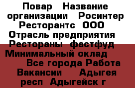 Повар › Название организации ­ Росинтер Ресторантс, ООО › Отрасль предприятия ­ Рестораны, фастфуд › Минимальный оклад ­ 30 000 - Все города Работа » Вакансии   . Адыгея респ.,Адыгейск г.